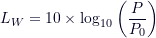 \[ L_W = 10 \times \log_{10} \left( \frac{P}{P_0} \right) \]