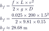 \begin{align*}h_f &= \frac{f \times L \times v^2}{2 \times g \times D} \\h_f &= \frac{0.025 \times 200 \times 1.5^2}{2 \times 9.81 \times 0.15} \\h_f &\approx 28.68 \text{ m}\end{align*}