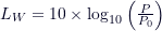 L_W = 10 \times \log_{10} \left( \frac{P}{P_0} \right)