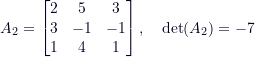 \[A_2 = \begin{bmatrix}2 & 5 & 3 \\3 & -1 & -1 \\1 & 4 & 1\end{bmatrix}, \quad\text{det}(A_2) = -7\]