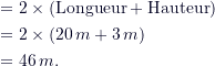 \begin{align*} &= 2 \times (\text{Longueur} + \text{Hauteur}) \\&= 2 \times (20\,m + 3\,m) \\&= 46\,m.\end{align*}