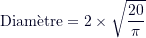 \[ \text{Diamètre} = 2 \times \sqrt{\frac{20}{\pi}} \]