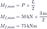 \begin{align*}M_{f,\text{max}} & = P \times \frac{L}{2} \\M_{f,\text{max}} & = 50 \, \text{kN} \times \frac{3 \, \text{m}}{2} \\M_{f,\text{max}} & = 75 \, \text{kNm}\end{align*}