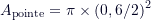 \[ A_{\text{pointe}} = \pi \times \left(0,6 / 2\right)^2 \]