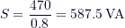 \[ S = \frac{470}{0.8} = 587.5\,\text{VA} \ \]