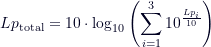 \[Lp_{\text{total}} = 10 \cdot \log_{10}\left(\sum_{i=1}^{3}10^{\frac{Lp_i}{10}}\right)\]